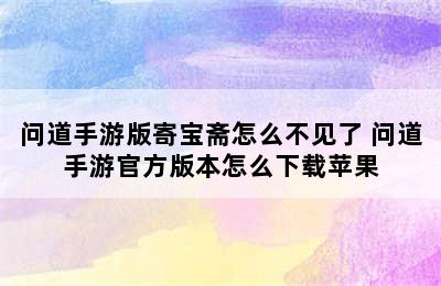 问道手游版寄宝斋怎么不见了 问道手游官方版本怎么下载苹果